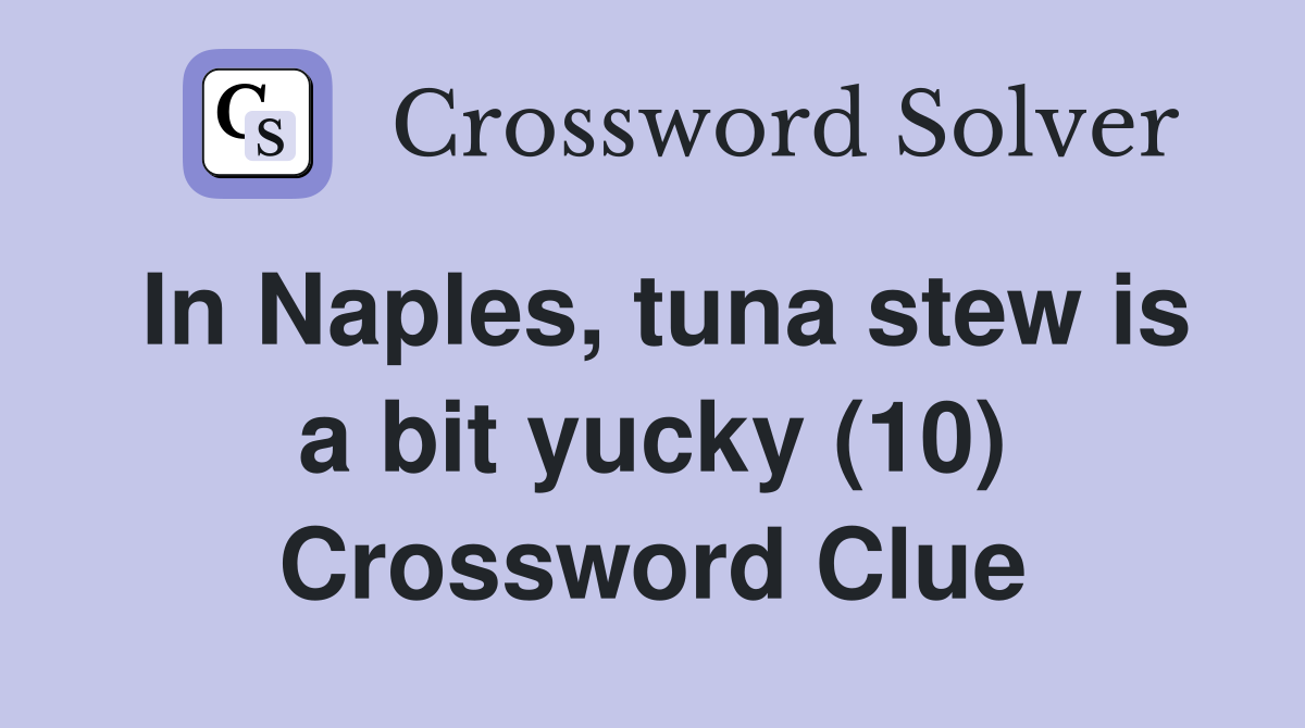In Naples, tuna stew is a bit yucky (10) Crossword Clue