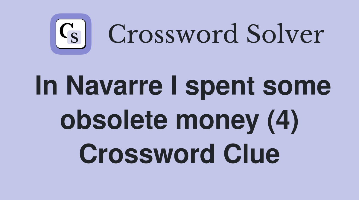 In Navarre I spent some obsolete money (4) Crossword Clue
