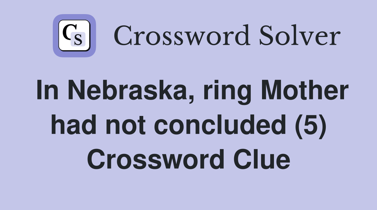 In Nebraska, ring Mother had not concluded (5) Crossword Clue