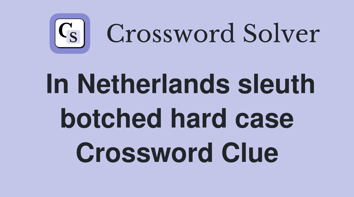 In Netherlands sleuth botched hard case Crossword Clue