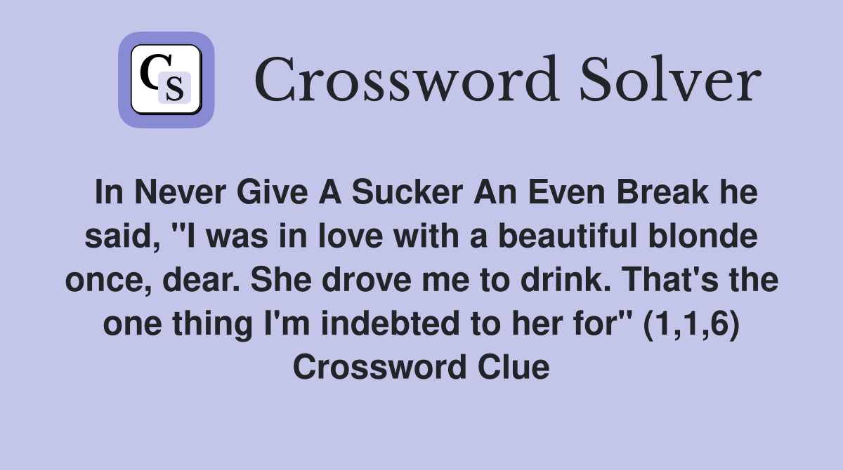 In Never Give A Sucker An Even Break he said, "I was in love with a beautiful blonde once, dear. She drove me to drink. That's the one thing I'm indebted to her for" (1,1,6) Crossword Clue