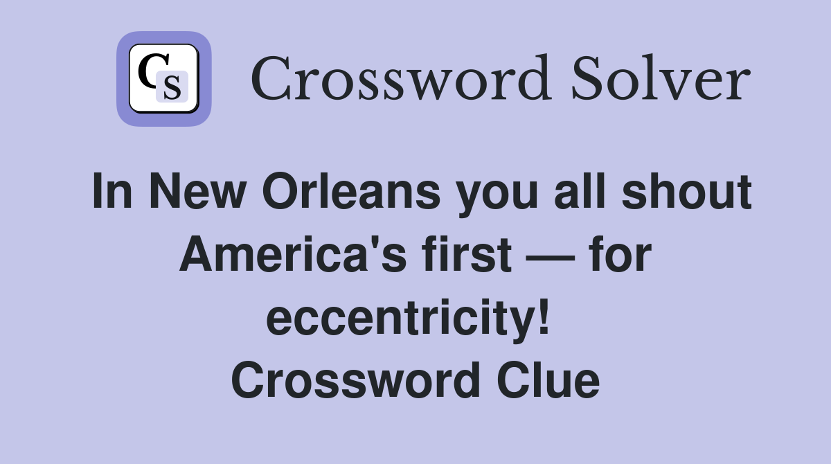 In New Orleans you all shout America's first — for eccentricity!  Crossword Clue