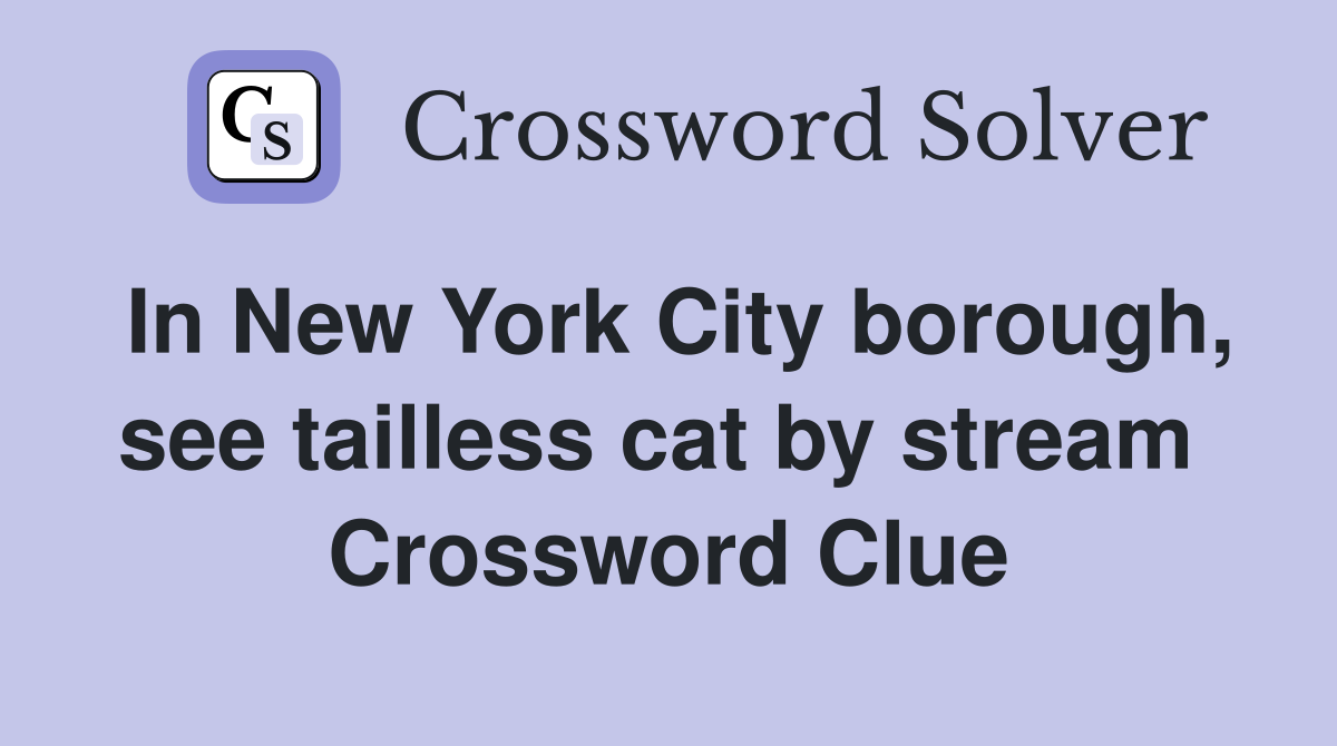 In New York City borough, see tailless cat by stream  Crossword Clue