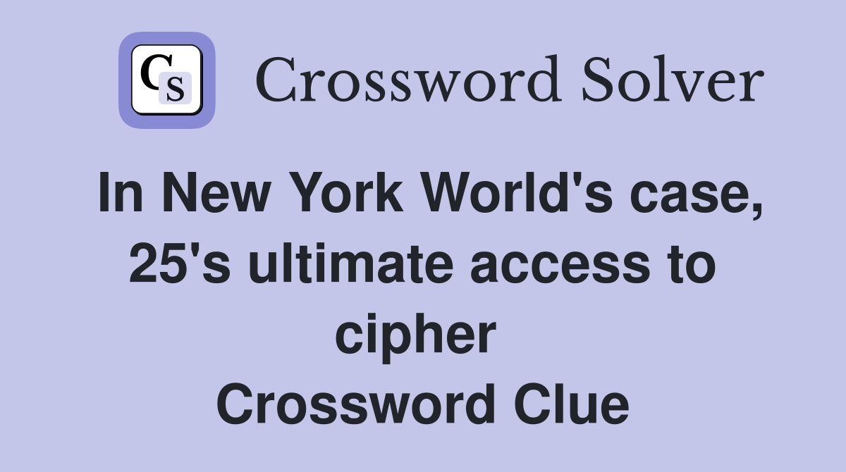 In New York World's case, 25's ultimate access to cipher  Crossword Clue