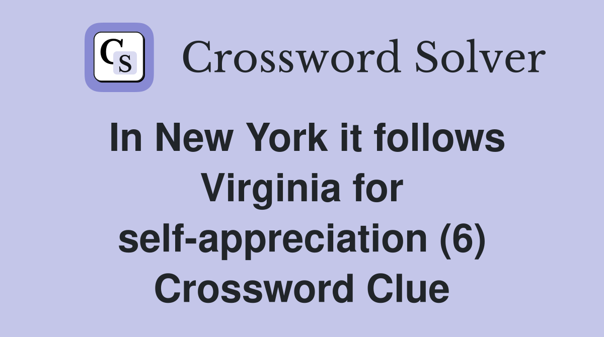 In New York it follows Virginia for self-appreciation (6) Crossword Clue