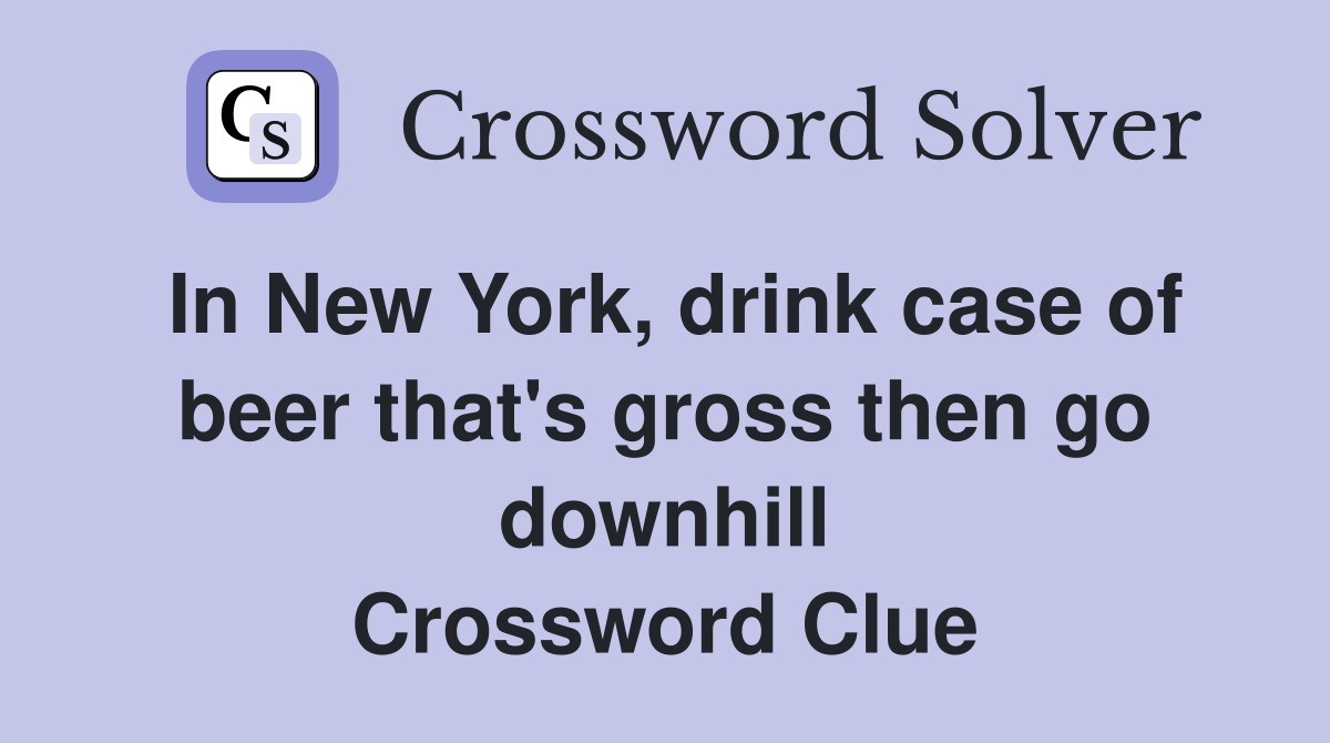 In New York, drink case of beer that's gross then go downhill Crossword Clue
