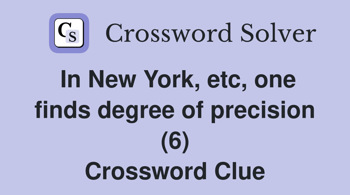 In New York, etc, one finds degree of precision (6) Crossword Clue
