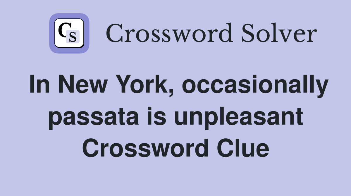 In New York, occasionally passata is unpleasant Crossword Clue