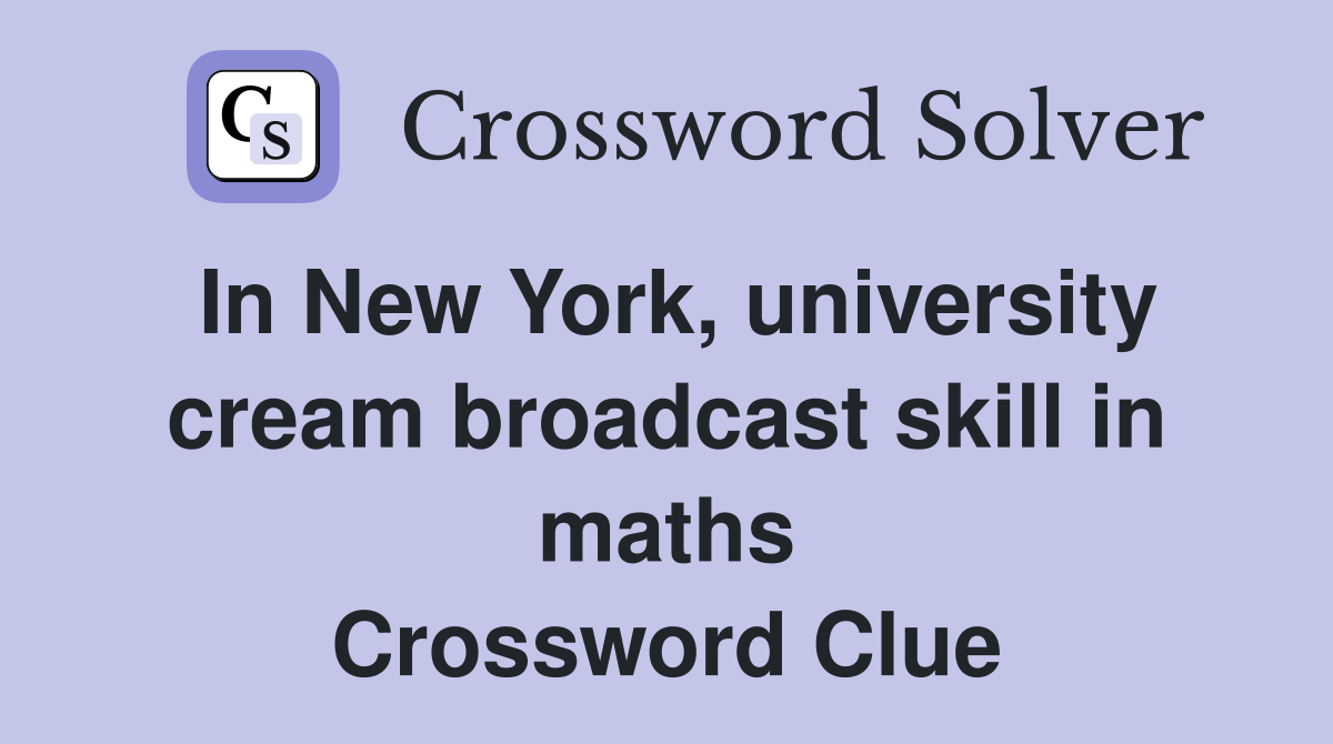In New York, university cream broadcast skill in maths Crossword Clue
