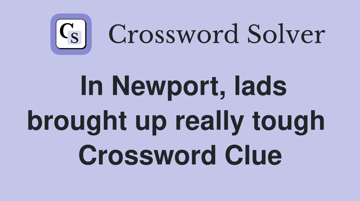 In Newport, lads brought up really tough  Crossword Clue