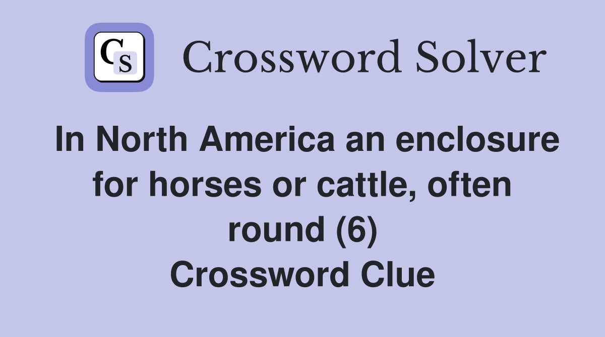 In North America an enclosure for horses or cattle, often round (6) Crossword Clue