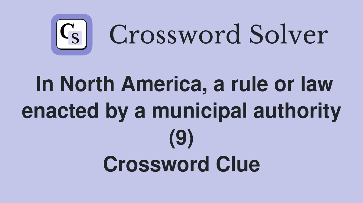 In North America, a rule or law enacted by a municipal authority (9) Crossword Clue