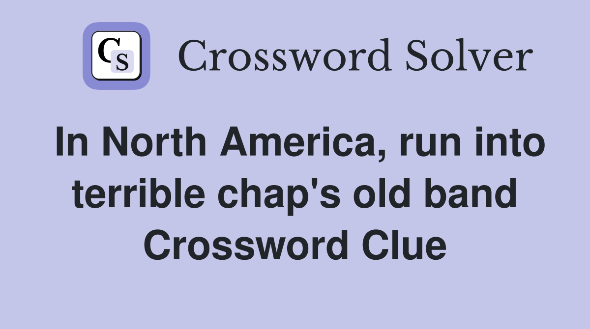 In North America, run into terrible chap's old band Crossword Clue