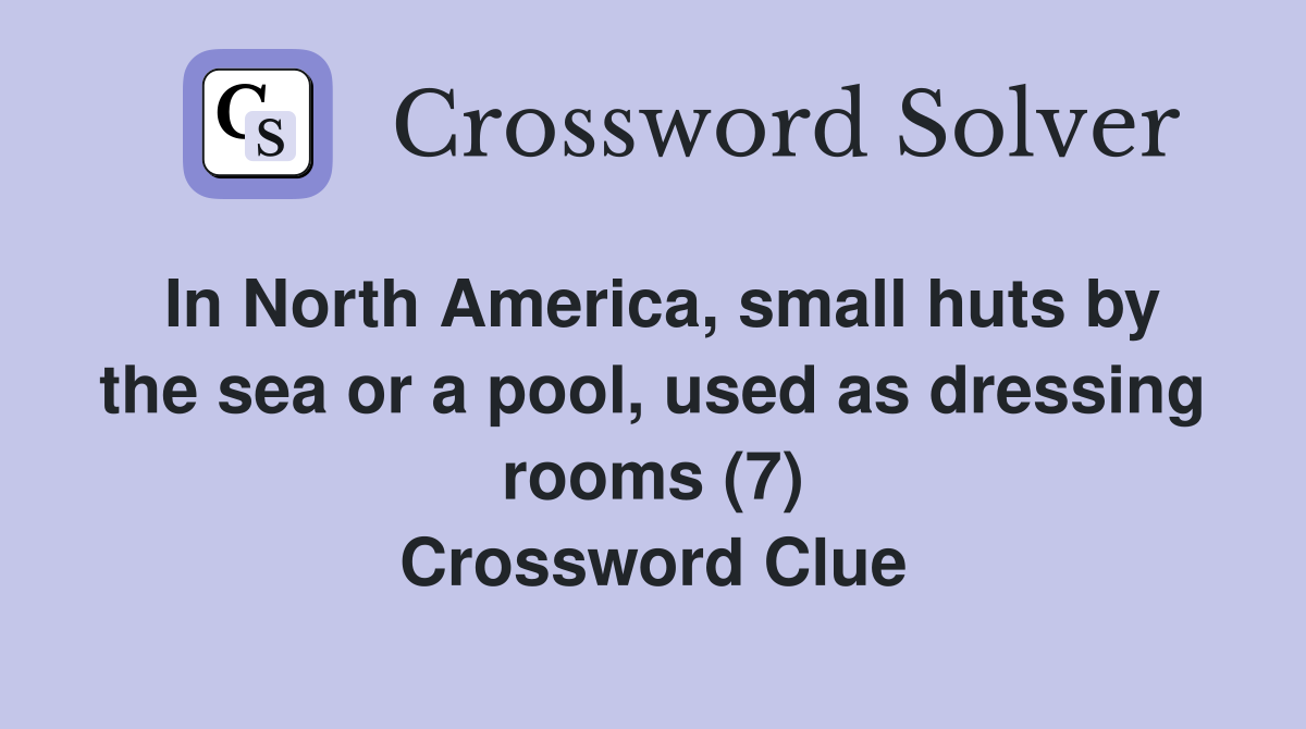In North America, small huts by the sea or a pool, used as dressing rooms (7) Crossword Clue