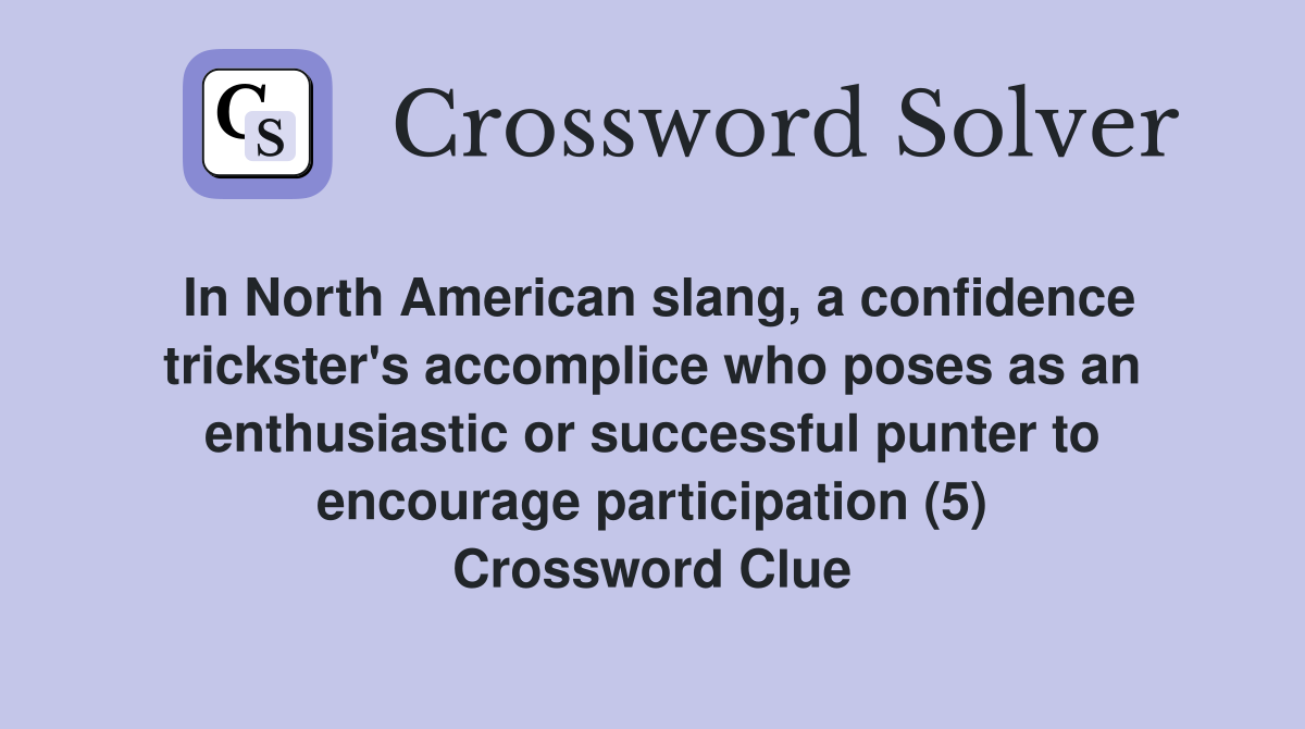 In North American slang, a confidence trickster's accomplice who poses as an enthusiastic or successful punter to encourage participation (5) Crossword Clue