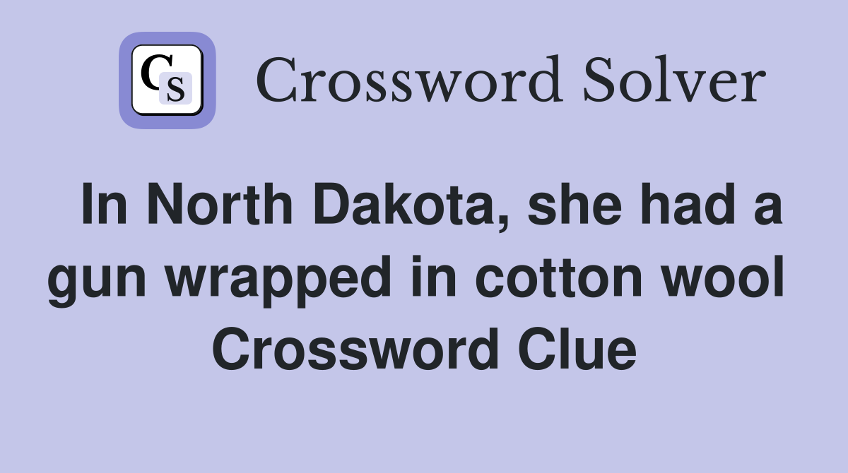 In North Dakota, she had a gun wrapped in cotton wool  Crossword Clue