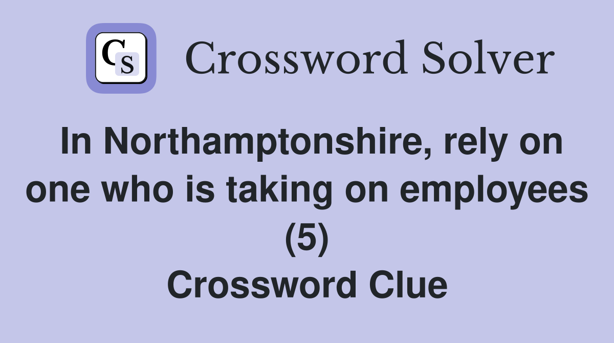 In Northamptonshire, rely on one who is taking on employees (5) Crossword Clue