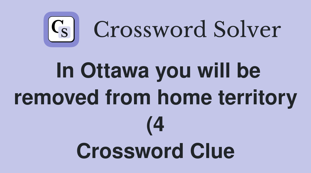 In Ottawa you will be removed from home territory (4) Crossword Clue In Ottawa you will be removed from home territory (4) Crossword Clue