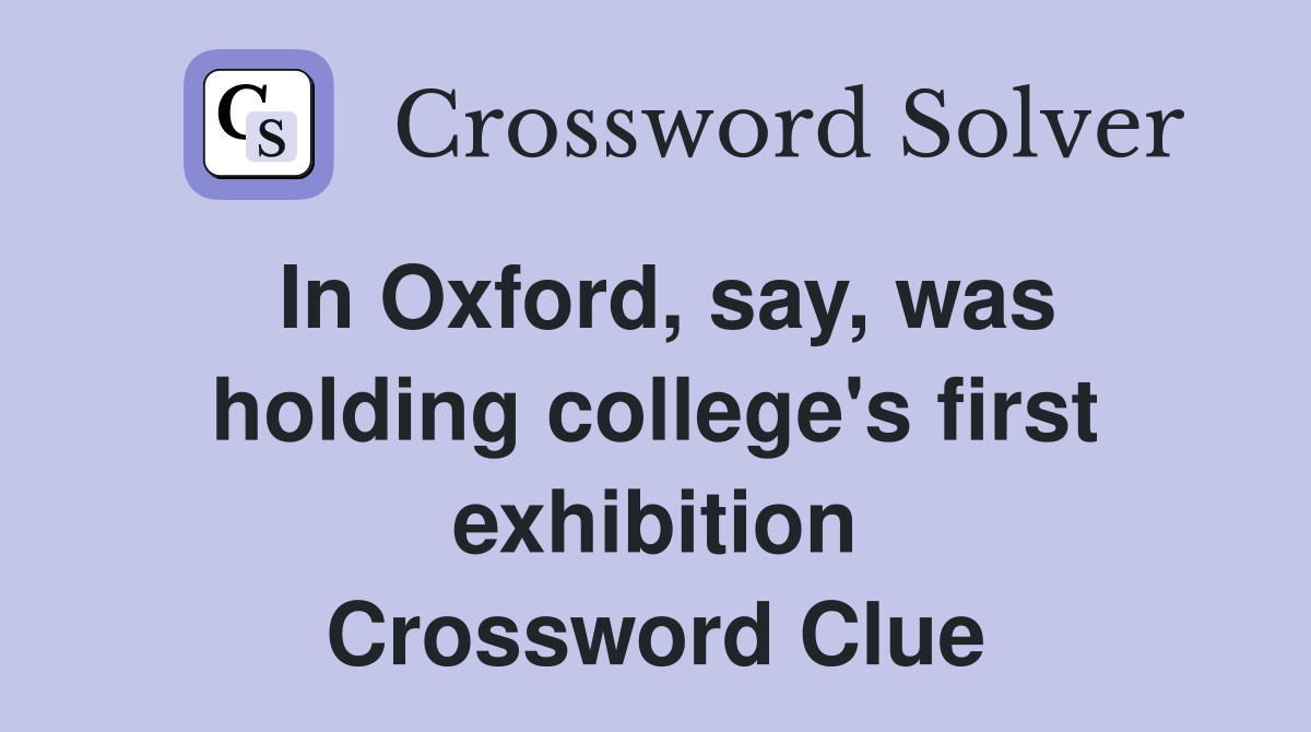 In Oxford, say, was holding college's first exhibition Crossword Clue