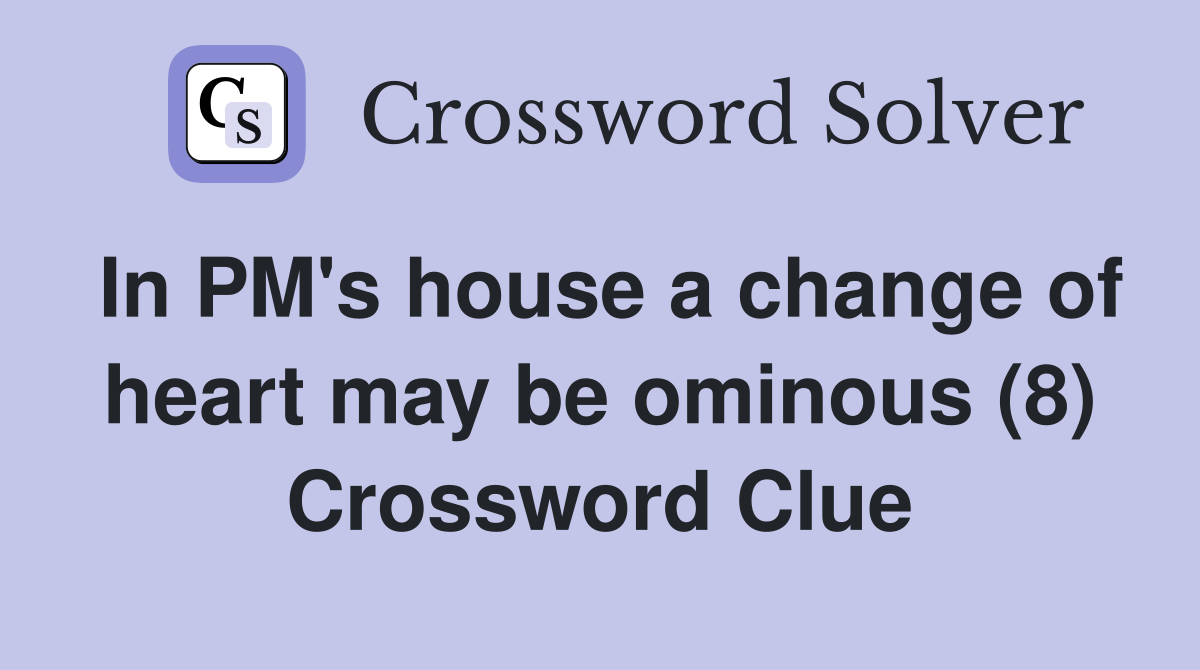 In PM's house a change of heart may be ominous (8) Crossword Clue