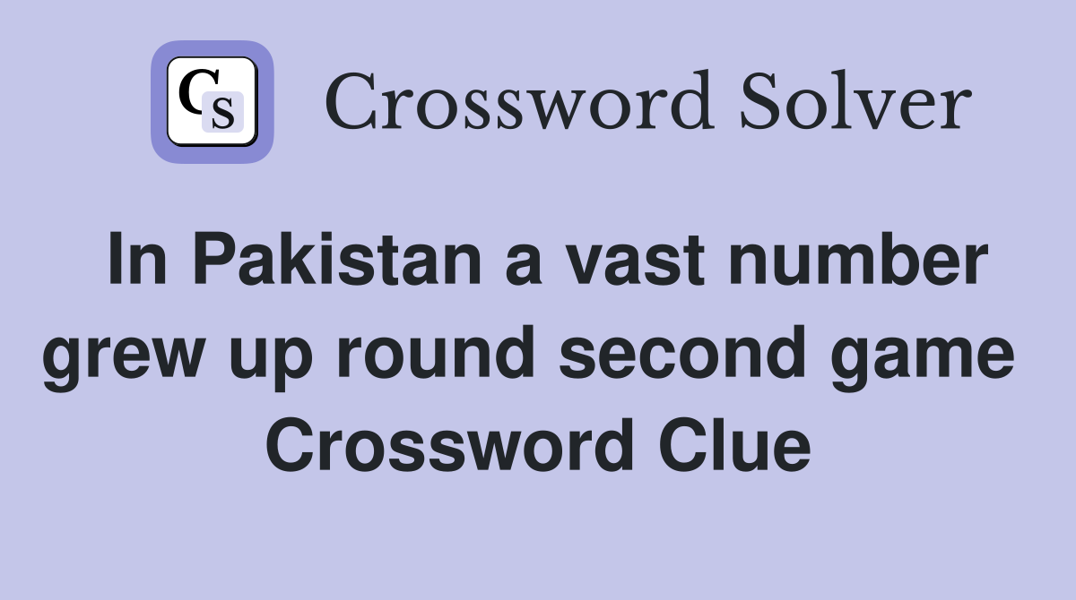 In Pakistan a vast number grew up round second game  Crossword Clue
