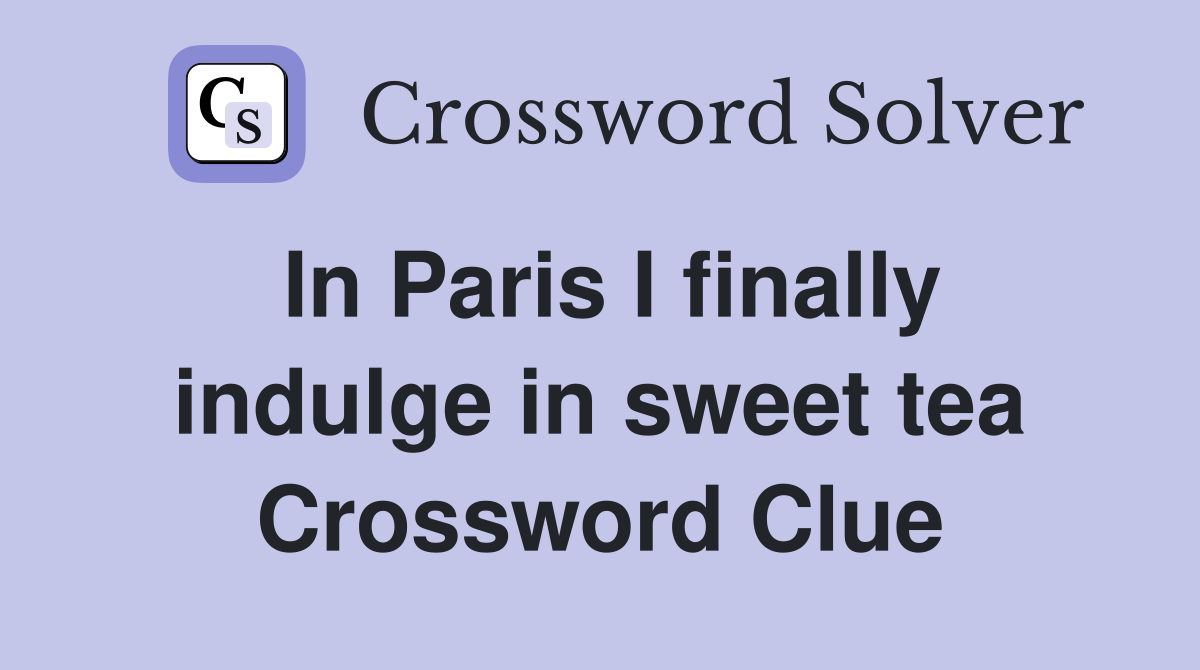 In Paris I finally indulge in sweet tea Crossword Clue