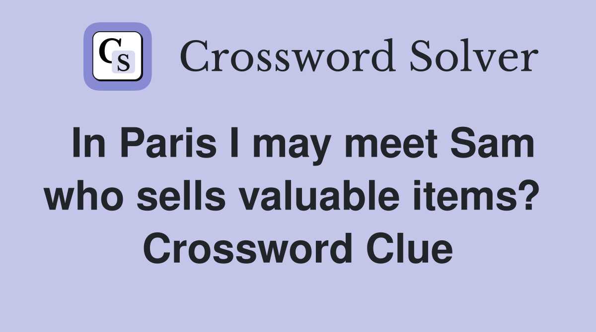 In Paris I may meet Sam who sells valuable items?  Crossword Clue