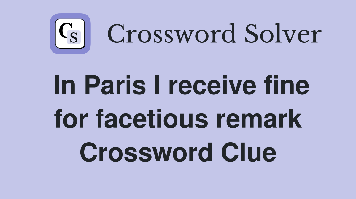 In Paris I receive fine for facetious remark Crossword Clue