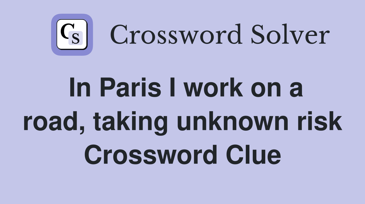 In Paris I work on a road, taking unknown risk Crossword Clue