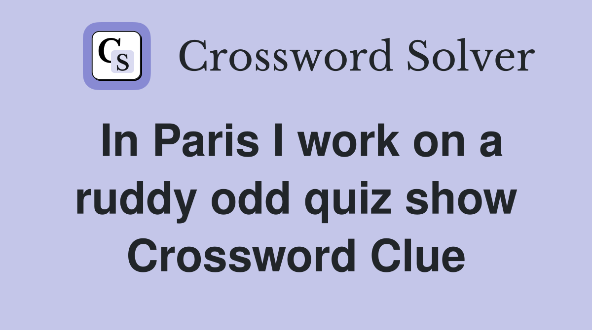 In Paris I work on a ruddy odd quiz show Crossword Clue