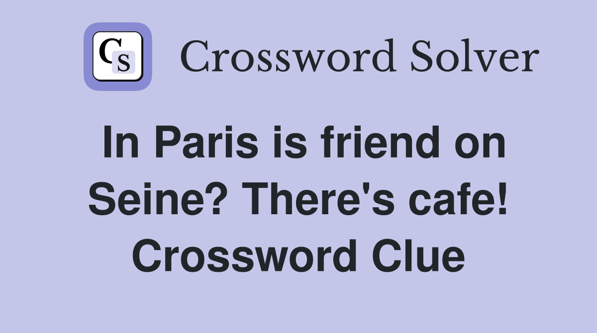 In Paris is friend on Seine? There's cafe! Crossword Clue