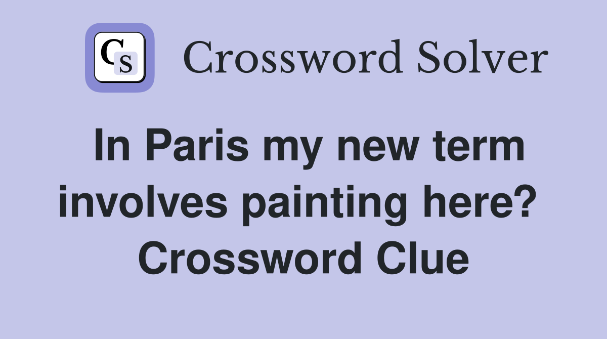 In Paris my new term involves painting here?  Crossword Clue