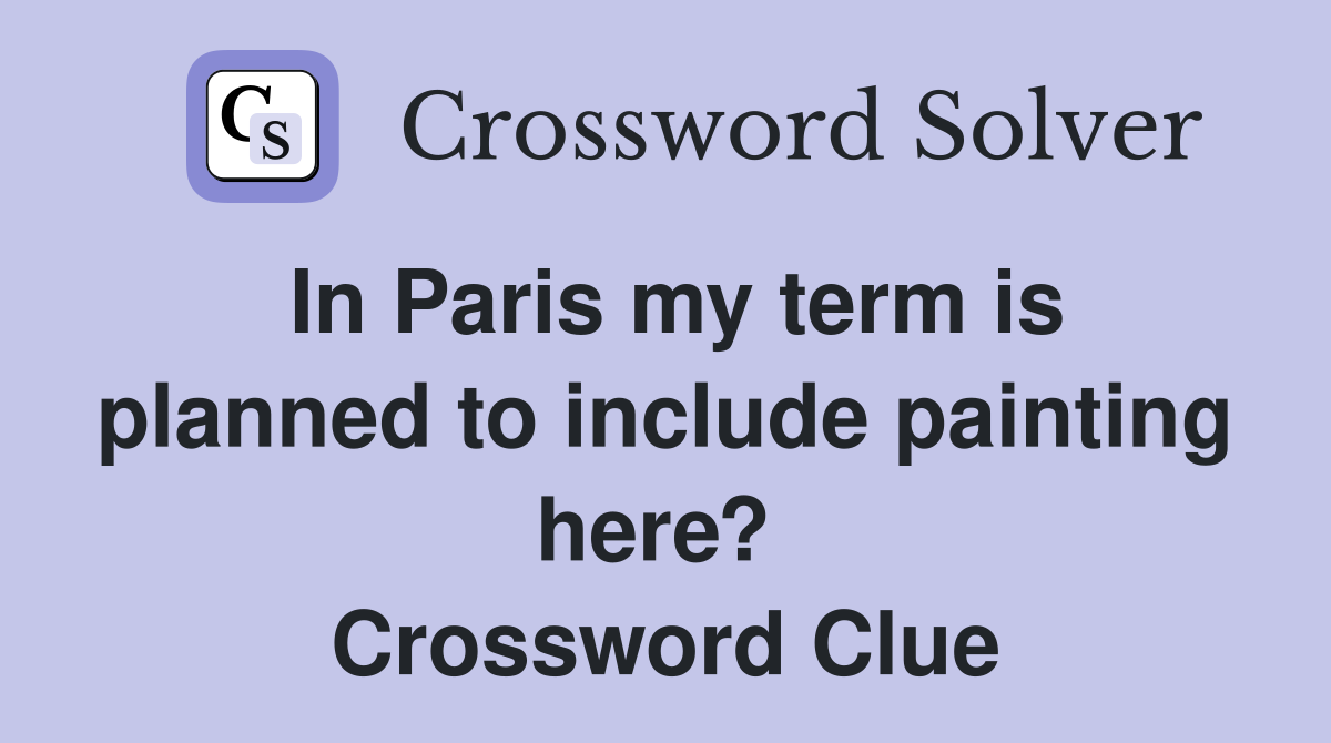 In Paris my term is planned to include painting here?  Crossword Clue