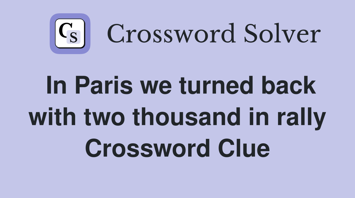 In Paris we turned back with two thousand in rally Crossword Clue