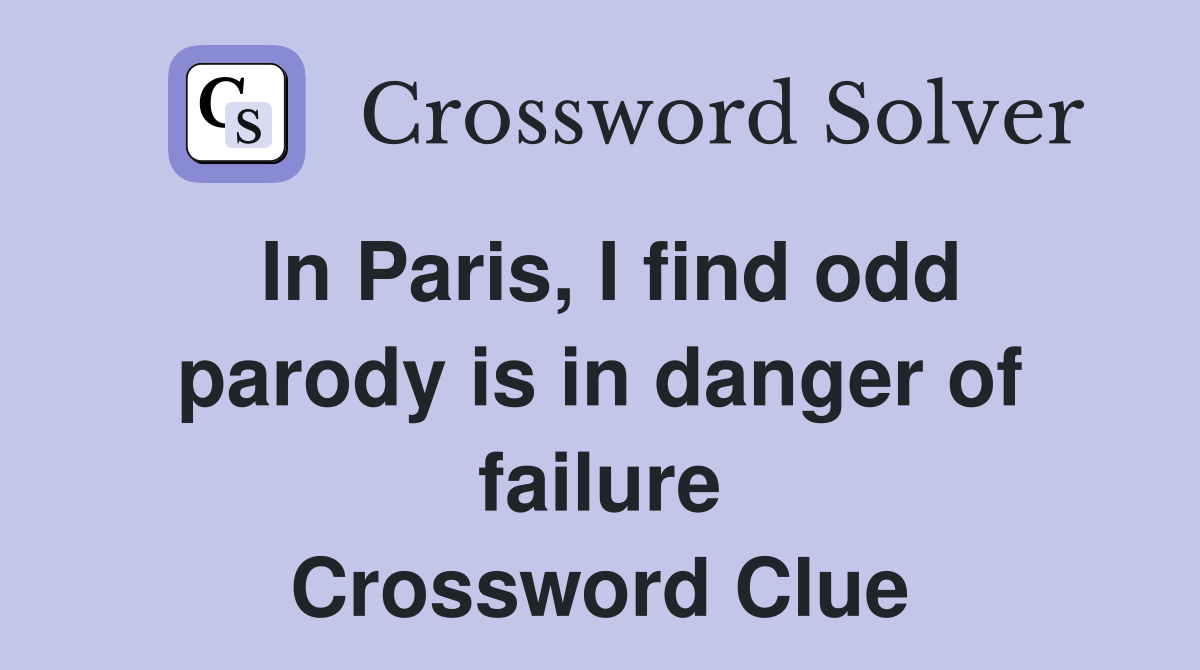 In Paris, I find odd parody is in danger of failure Crossword Clue