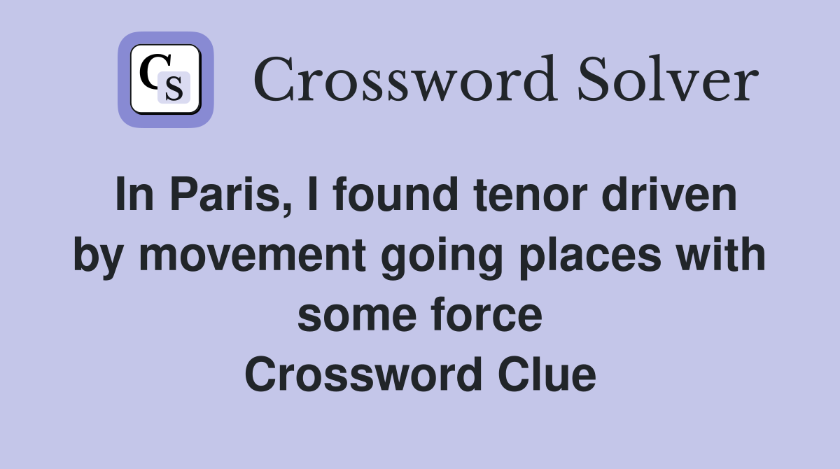 In Paris, I found tenor driven by movement going places with some force Crossword Clue