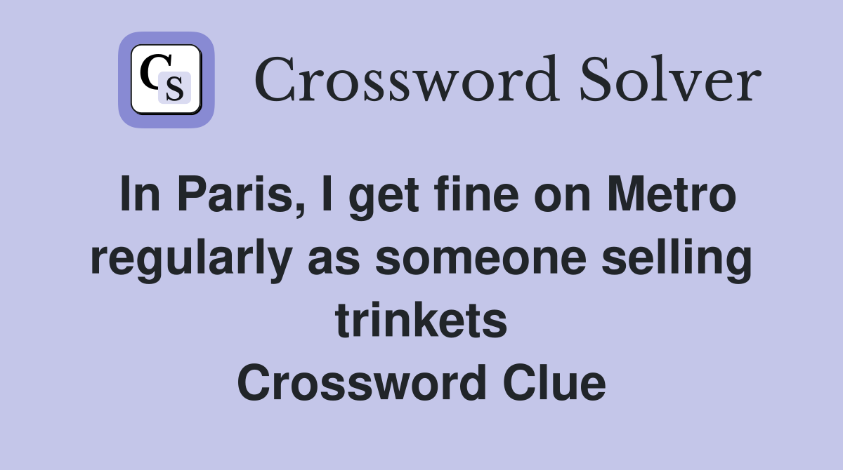 In Paris, I get fine on Metro regularly as someone selling trinkets Crossword Clue