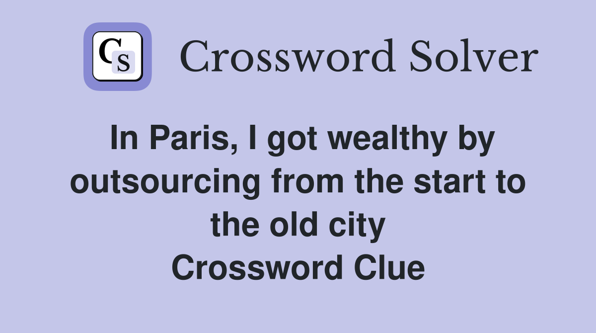 In Paris, I got wealthy by outsourcing from the start to the old city Crossword Clue
