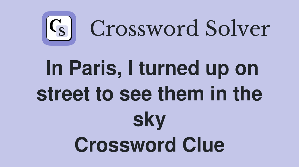 In Paris, I turned up on street to see them in the sky Crossword Clue