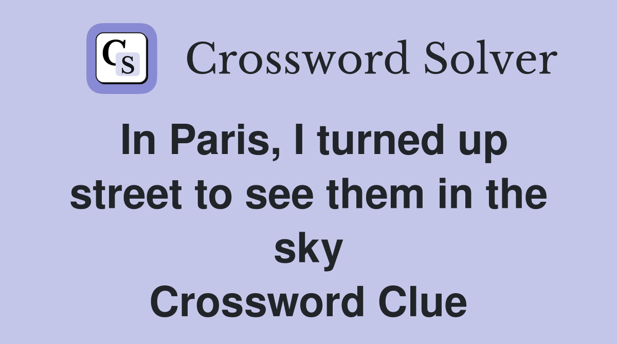 In Paris, I turned up street to see them in the sky Crossword Clue