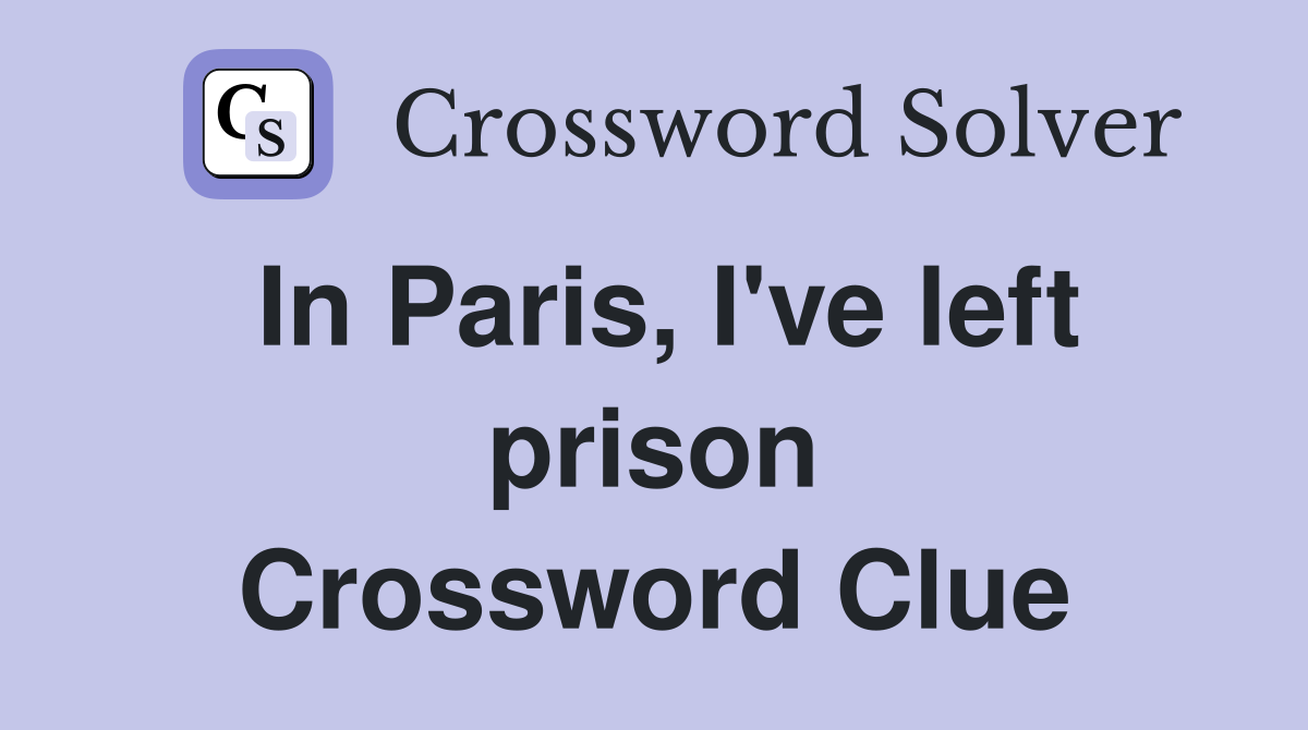 In Paris, I've left prison Crossword Clue