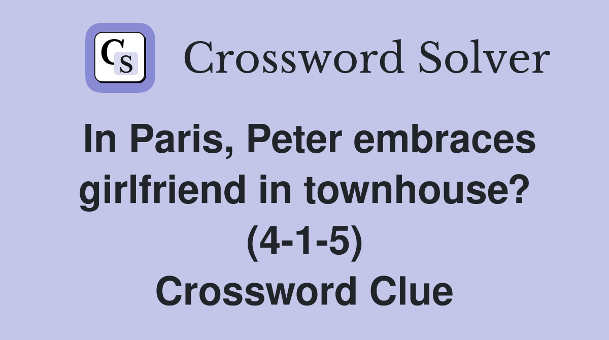 In Paris, Peter embraces girlfriend in townhouse? (4-1-5) Crossword Clue