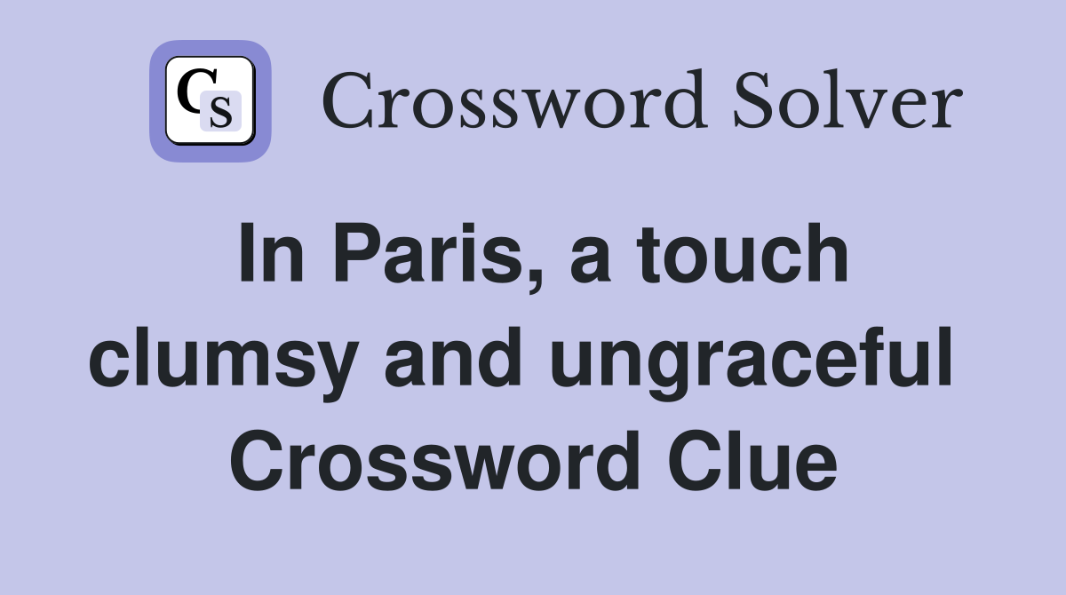 In Paris, a touch clumsy and ungraceful  Crossword Clue