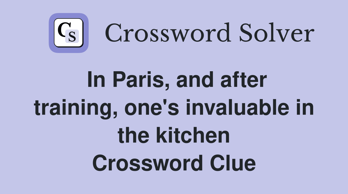 In Paris, and after training, one's invaluable in the kitchen Crossword Clue