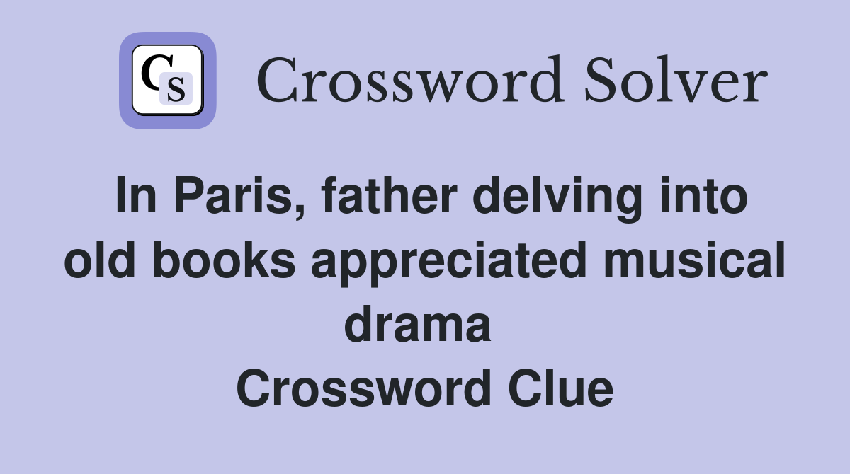 In Paris, father delving into old books appreciated musical drama  Crossword Clue