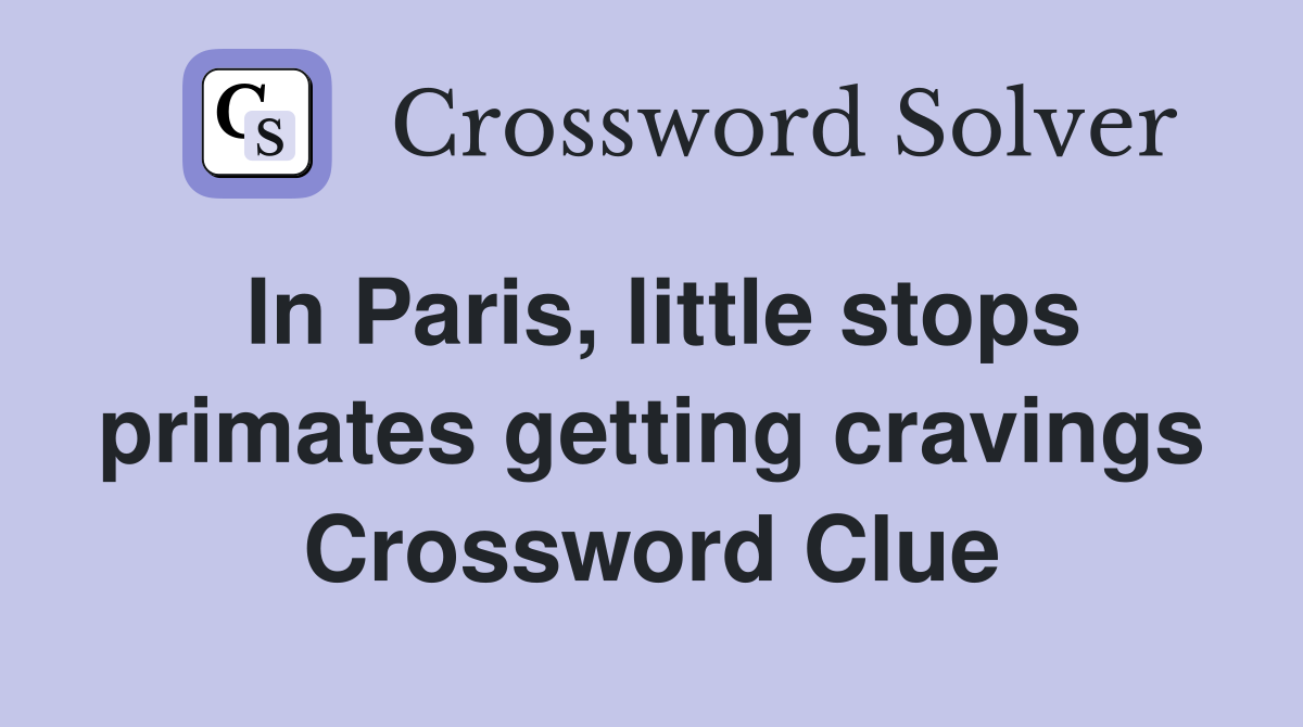In Paris, little stops primates getting cravings Crossword Clue