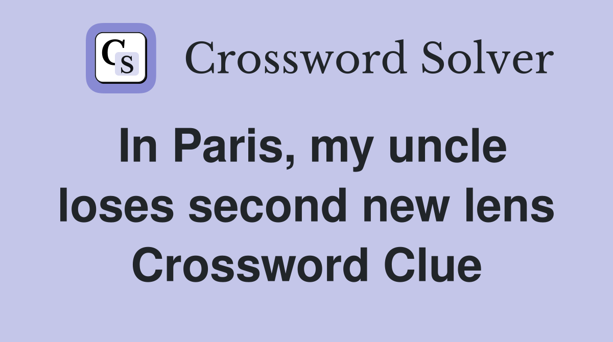 In Paris, my uncle loses second new lens Crossword Clue