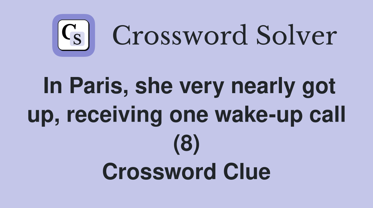 In Paris, she very nearly got up, receiving one wake-up call (8) Crossword Clue