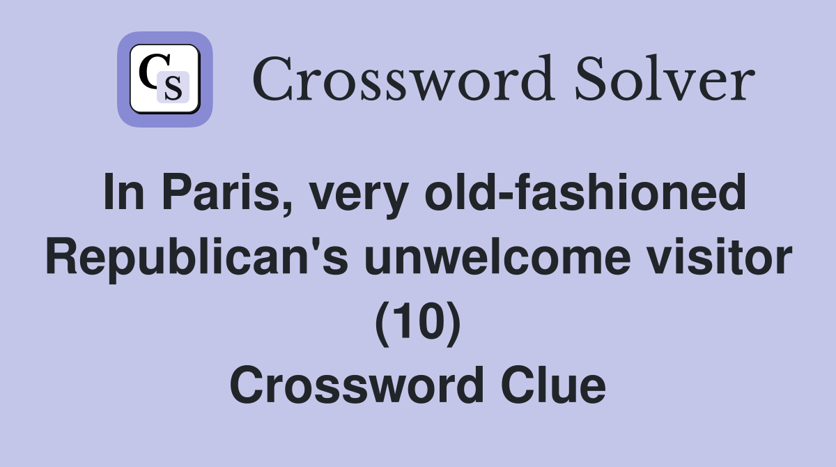 In Paris, very old-fashioned Republican's unwelcome visitor (10) Crossword Clue