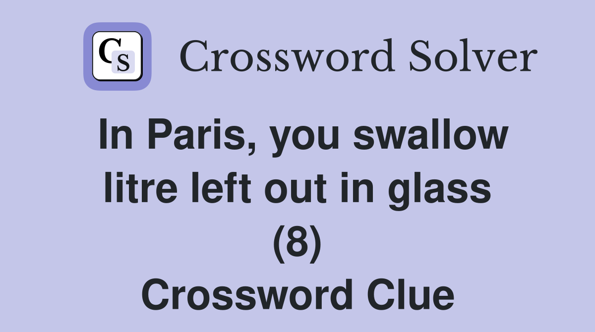 In Paris, you swallow litre left out in glass (8) Crossword Clue